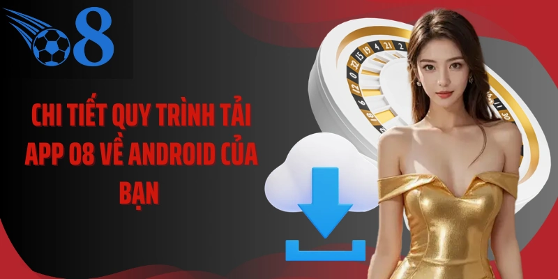 Chi tiết quy trình tải app O8 về Android của bạn