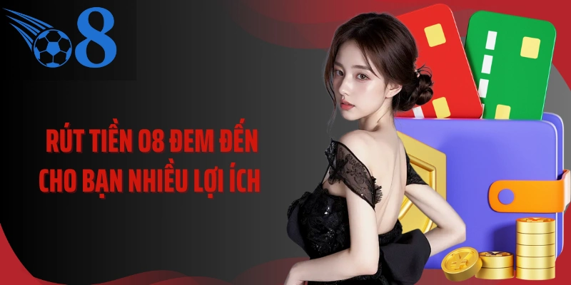 Rút tiền O8 đem đến cho bạn nhiều lợi ích 