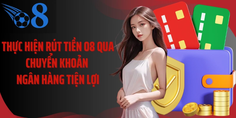 Thực hiện rút tiền O8 qua chuyển khoản ngân hàng tiện lợi